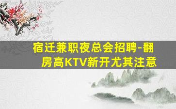 宿迁兼职夜总会招聘-翻房高KTV新开尤其注意